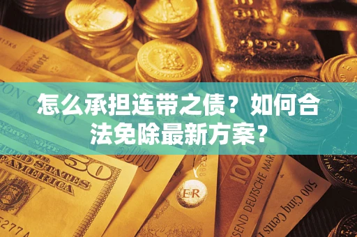 济南怎么承担连带之债?如何合法免除最新方案? 济南怎么承担连带之债?如何合法免除最新方案?
