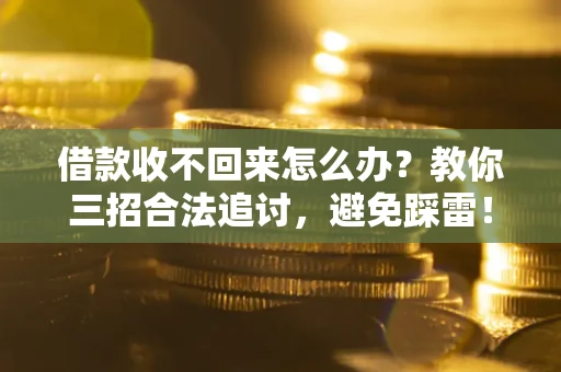 济南借款收不回来怎么办?教你三招合法追讨,避免踩雷! 济南借款收不回来怎么办?教你三招合法追讨,避免踩雷!