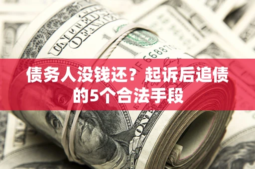 济南债务人没钱还?起诉后追债的5个合法手段 济南债务人没钱还?起诉后追债的5个合法手段